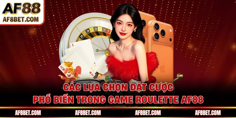 Roulette AF88 - Vòng Quay Nhỏ, Thắng Lớn Bất Ngờ Các lựa chọn đặt cược phổ biến trong game roulette AF88