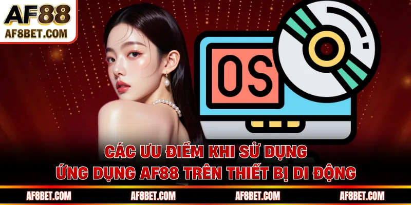 Tải App AF88 - Hướng Dẫn Cài Đặt Cho iOS Và Android Các ưu điểm khi sử dụng ứng dụng AF88 trên thiết bị di động