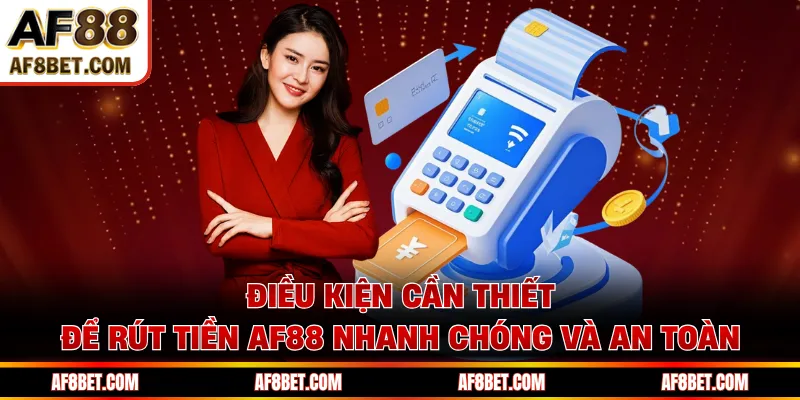 Rút Tiền AF88 - Quy Trình Chuẩn Giúp Bạn Nhận Tiền Nhanh Điều kiện cần thiết để rút tiền AF88 nhanh chóng và an toàn
