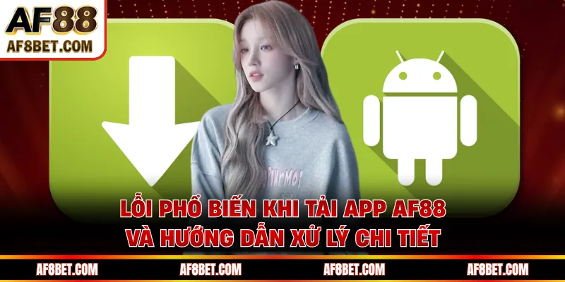 Tải App AF88 - Hướng Dẫn Cài Đặt Cho iOS Và Android Lỗi phổ biến khi tải app AF88 và hướng dẫn xử lý chi tiết