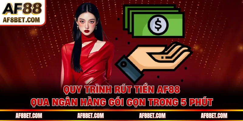 Rút Tiền AF88 - Quy Trình Chuẩn Giúp Bạn Nhận Tiền Nhanh Quy trình rút tiền AF88 qua ngân hàng gói gọn trong 5 phút